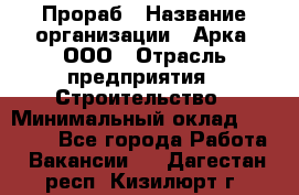 Прораб › Название организации ­ Арка, ООО › Отрасль предприятия ­ Строительство › Минимальный оклад ­ 60 000 - Все города Работа » Вакансии   . Дагестан респ.,Кизилюрт г.